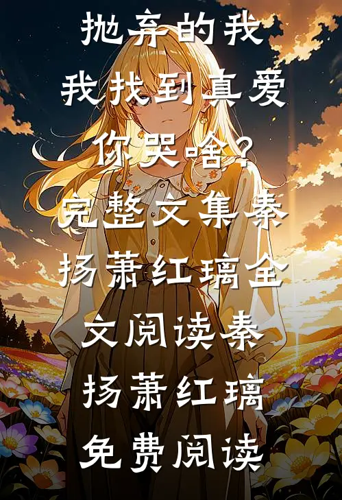 是你抛弃的我,我找到真爱你哭啥?完整文集