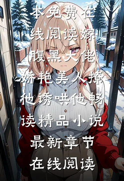 嫁腹黑大佬,娇艳美人撩他诱哄他畅读精品小说