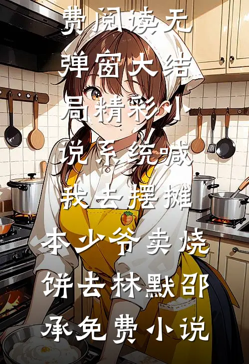 精彩小说系统喊我去摆摊，本少爷卖烧饼去