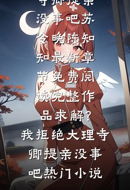 完整作品求解？我拒绝大理寺卿提亲没事吧
