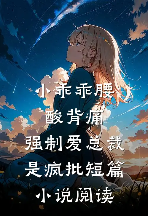 小乖乖腰酸背痛，强制爱总裁是疯批短篇小说阅读