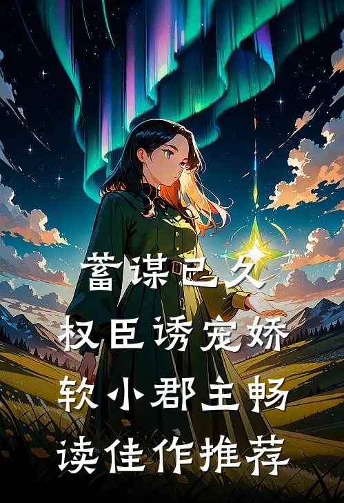 蓄谋已久：权臣诱宠娇软小郡主畅读佳作推荐