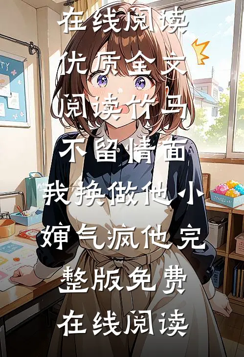 优质全文阅读竹马不留情面,我换做他小婶气疯他