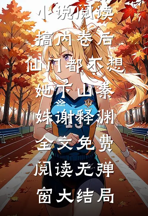 全集小说阅读搞内卷后,仙门都不想她下山