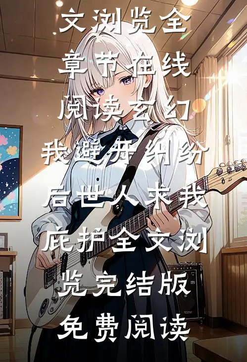 玄幻:我避开纠纷后世人求我庇护全文浏览