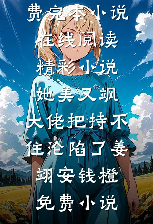 精彩小说她美又飒，大佬把持不住沦陷了
