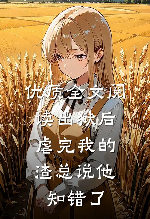 优质全文阅读出狱后，虐完我的渣总说他知错了