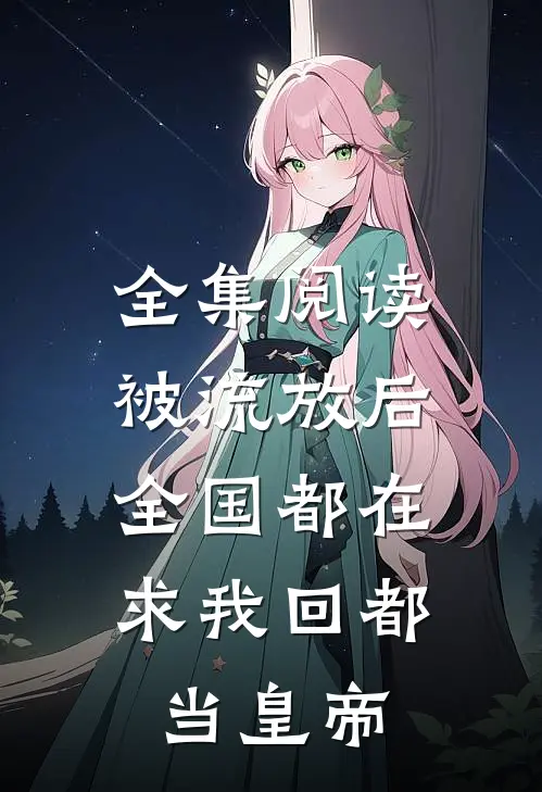全集阅读被流放后，全国都在求我回都当皇帝