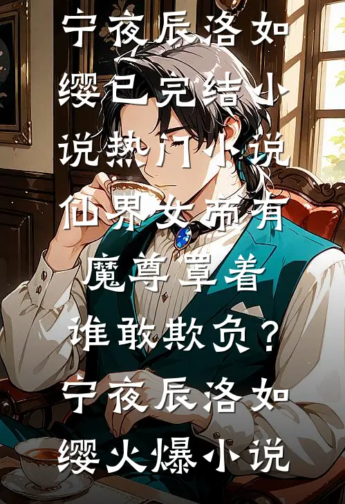 热门小说仙界女帝有魔尊罩着，谁敢欺负？