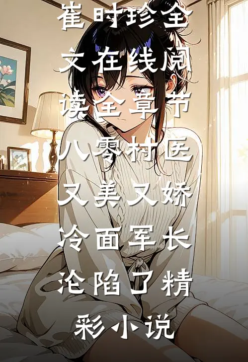 全章节八零村医又美又娇，冷面军长沦陷了