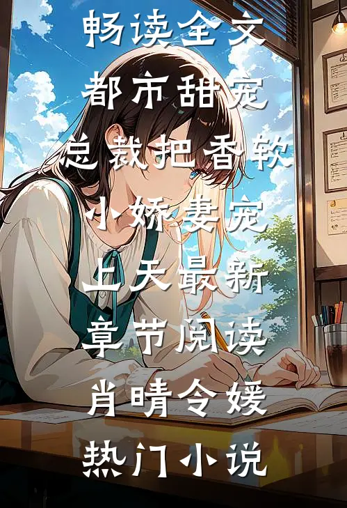 畅读全文都市甜宠:总裁把香软小娇妻宠上天
