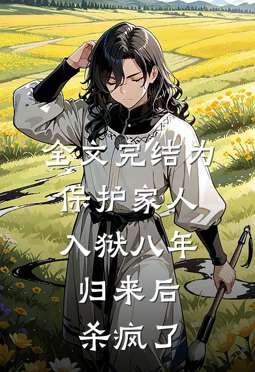 全文完结为保护家人入狱八年，归来后杀疯了