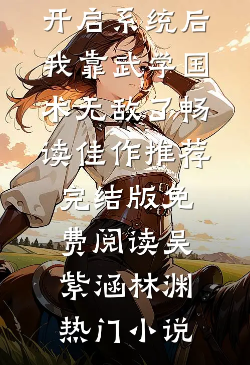 开启系统后，我靠武学国术无敌了畅读佳作推荐