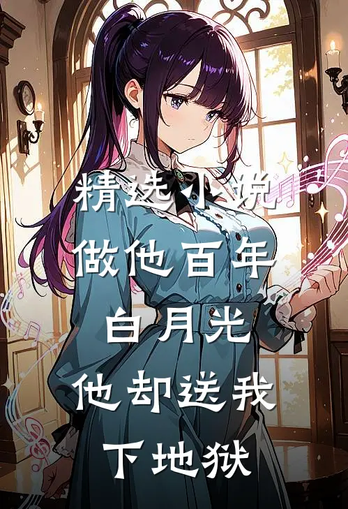 精选小说做他百年白月光，他却送我下地狱
