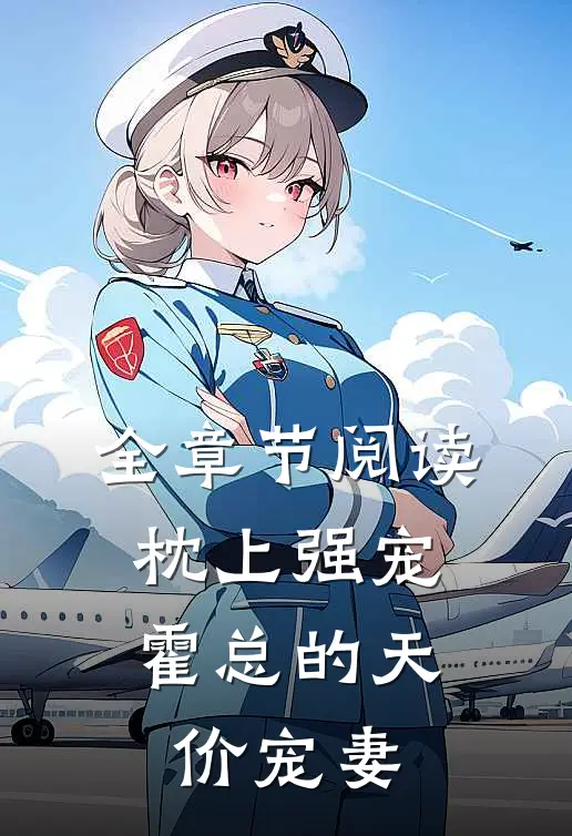 全章节阅读枕上强宠：霍总的天价宠妻