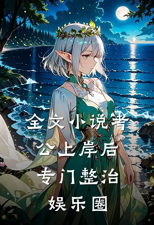全文小说考公上岸后，专门整治娱乐圈
