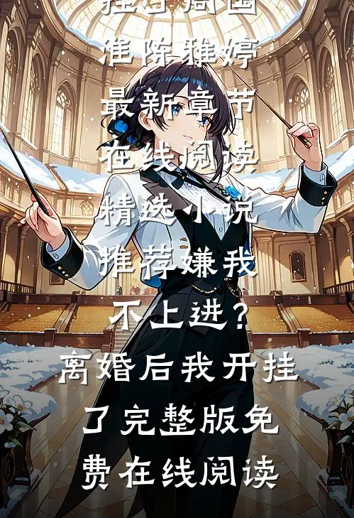 精选小说推荐嫌我不上进?离婚后我开挂了