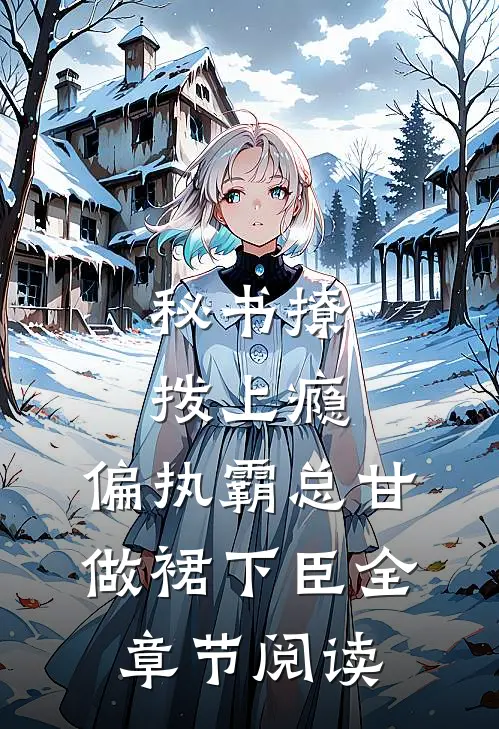秘书撩拨上瘾，偏执霸总甘做裙下臣全章节阅读