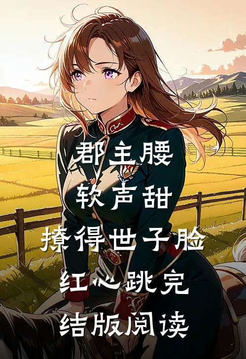 郡主腰软声甜，撩得世子脸红心跳完结版阅读