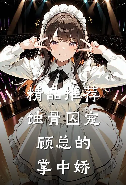 精品推荐蚀骨囚宠：顾总的掌中娇