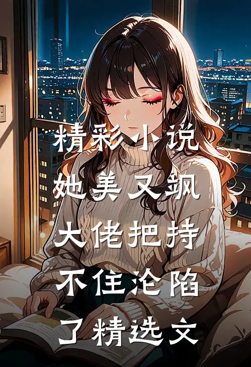 精彩小说她美又飒,大佬把持不住沦陷了精选文