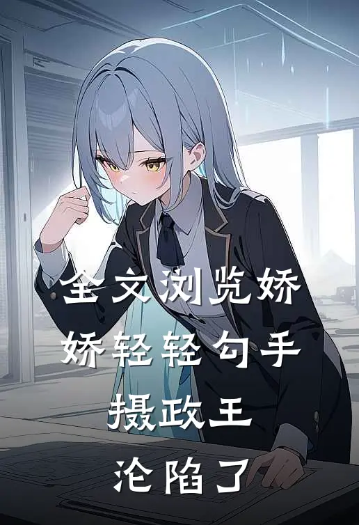 全文浏览娇娇轻轻勾手，摄政王沦陷了