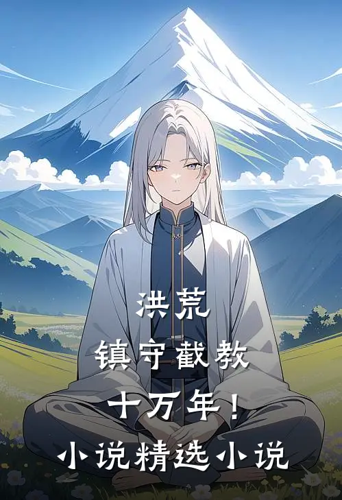 洪荒：镇守截教十万年！小说精选小说