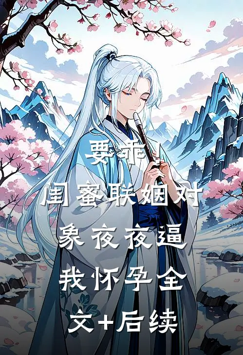 要乖！闺蜜联姻对象夜夜逼我怀孕全文+后续