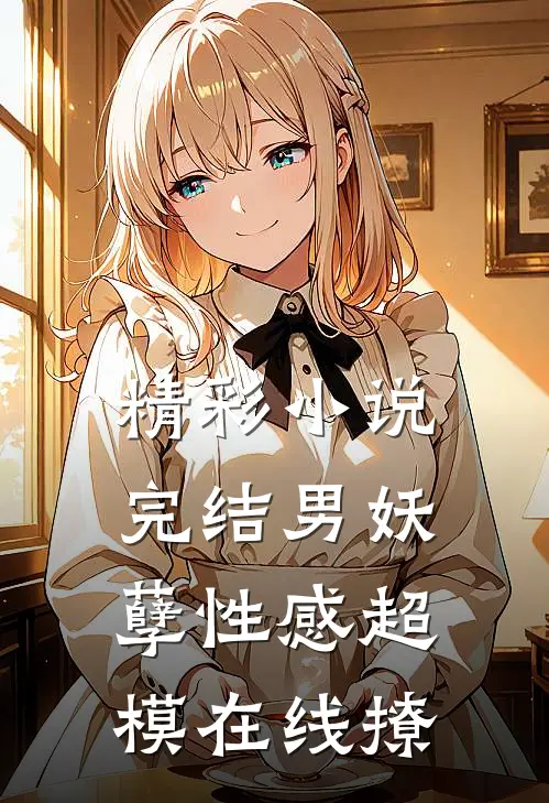 精彩小说完结男妖孽性感超模在线撩
