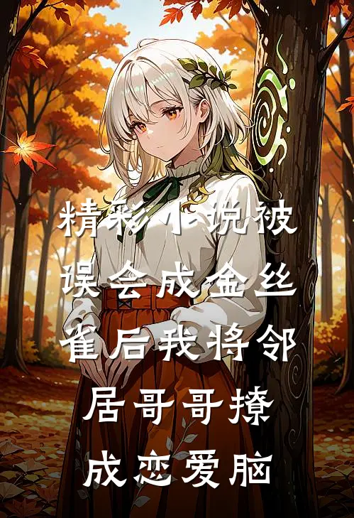 精彩小说被误会成金丝雀后我将邻居哥哥撩成恋爱脑