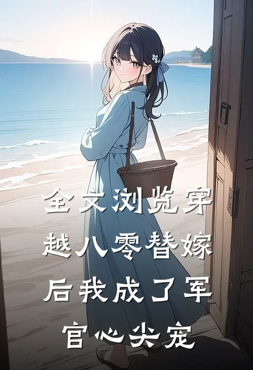 全文浏览穿越八零替嫁后我成了军官心尖宠