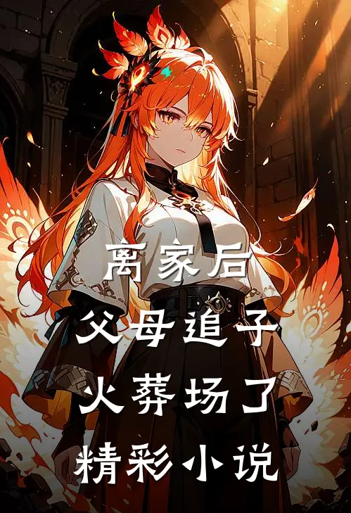 离家后，父母追子火葬场了精彩小说