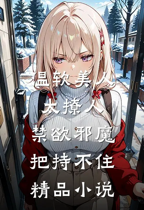 温软美人太撩人，禁欲邪魔把持不住精品小说