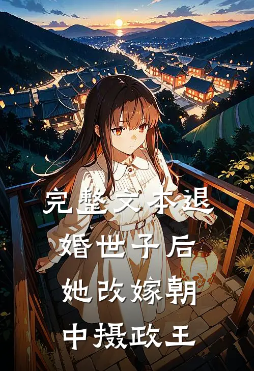 完整文本退婚世子后，她改嫁朝中摄政王