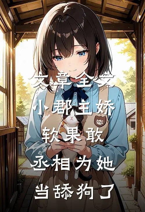 文章全文小郡主娇软果敢，丞相为她当舔狗了
