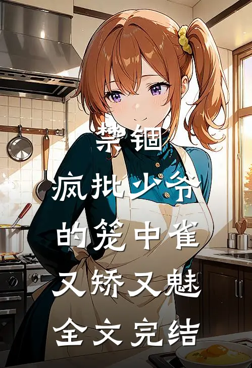 禁锢：疯批少爷的笼中雀又矫又魅全文完结