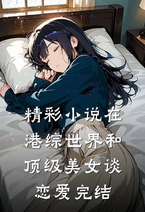 精彩小说在港综世界和顶级美女谈恋爱完结