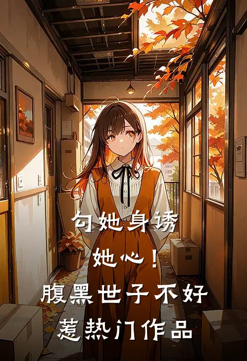 勾她身诱她心！腹黑世子不好惹热门作品