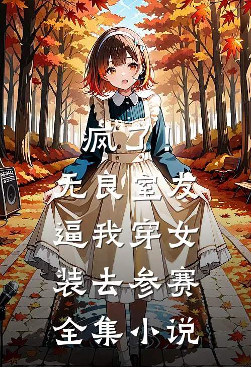 疯了！无良室友逼我穿女装去参赛全集小说