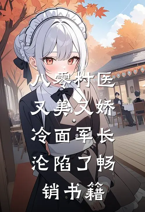 八零村医又美又娇，冷面军长沦陷了畅销书籍
