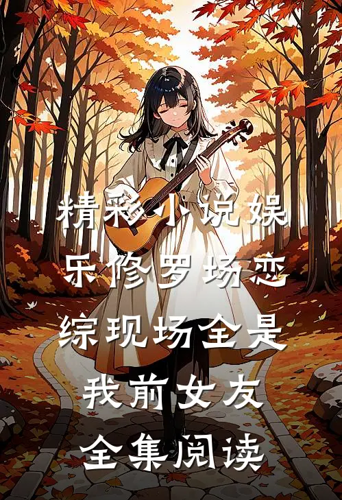 精彩小说娱乐修罗场恋综现场全是我前女友全集阅读