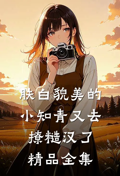 肤白貌美的小知青又去撩糙汉了精品全集