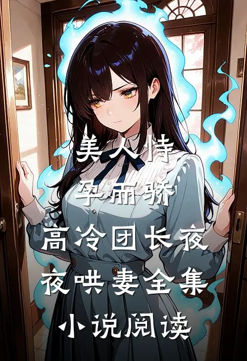 美人恃孕而骄，高冷团长夜夜哄妻全集小说阅读