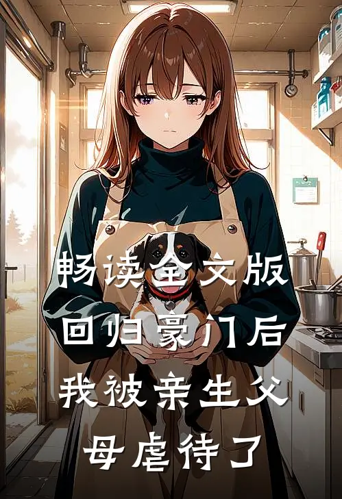 畅读全文版回归豪门后，我被亲生父母虐待了