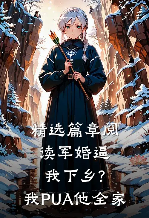 精选篇章阅读军婚逼我下乡?我PUA他全家