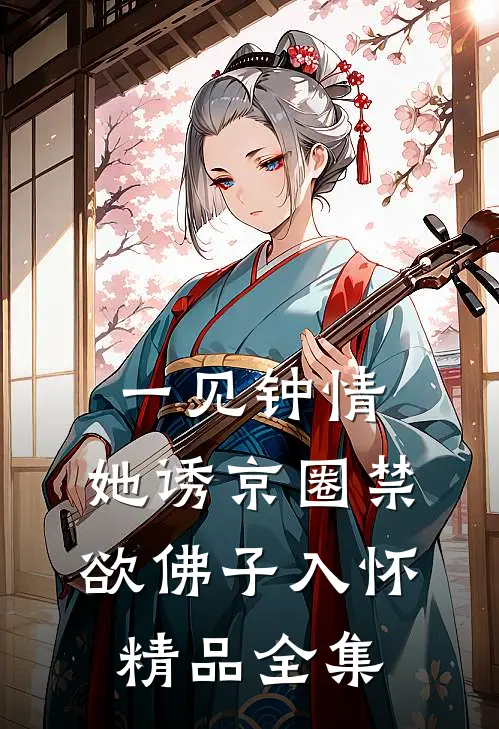 一见钟情：她诱京圈禁欲佛子入怀精品全集