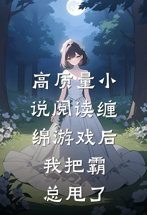 高质量小说阅读缠绵游戏后，我把霸总甩了