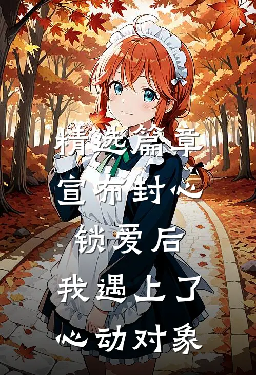 精选篇章宣布封心锁爱后，我遇上了心动对象