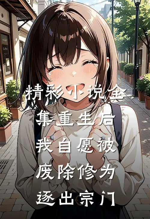 精彩小说全集重生后我自愿被废除修为,逐出宗门