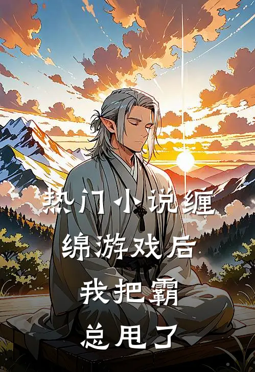 热门小说缠绵游戏后，我把霸总甩了